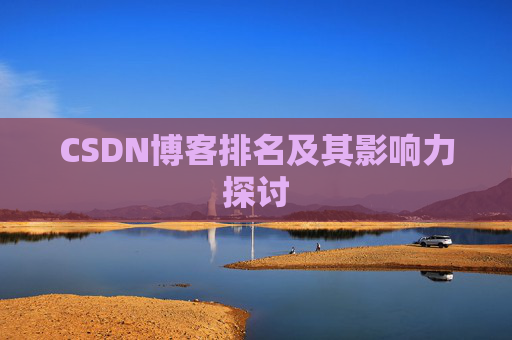 CSDN博客排名及其影响力探讨 CSDN博客排名及其影响力探讨